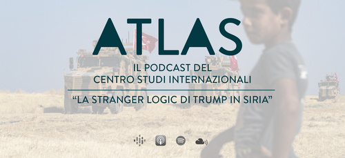 Podcast ATLAS #4 La Stranger Logic di Trump in Siria