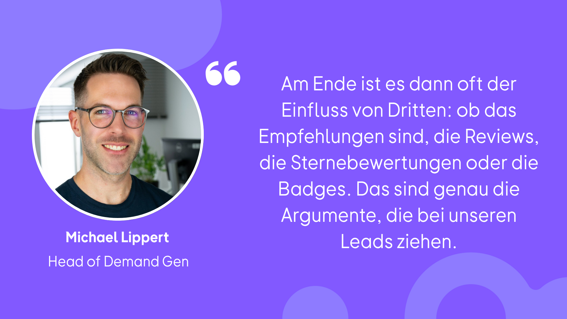 Zitatbox: Am Ende ist es dann oft der Einfluss von Dritten: ob das Empfehlungen sind, die Reviews, die Sternebewertungen oder die Badges. Das sind genau die Argumente, die bei unseren Leads ziehen.